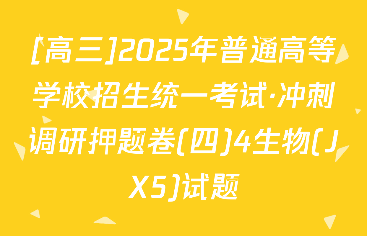 [高三]2025年普通高等学校招生统一考试·冲刺调研押题卷(四)4生物(JX5)试题