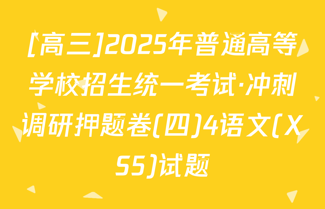 [高三]2025年普通高等学校招生统一考试·冲刺调研押题卷(四)4语文(XS5)试题