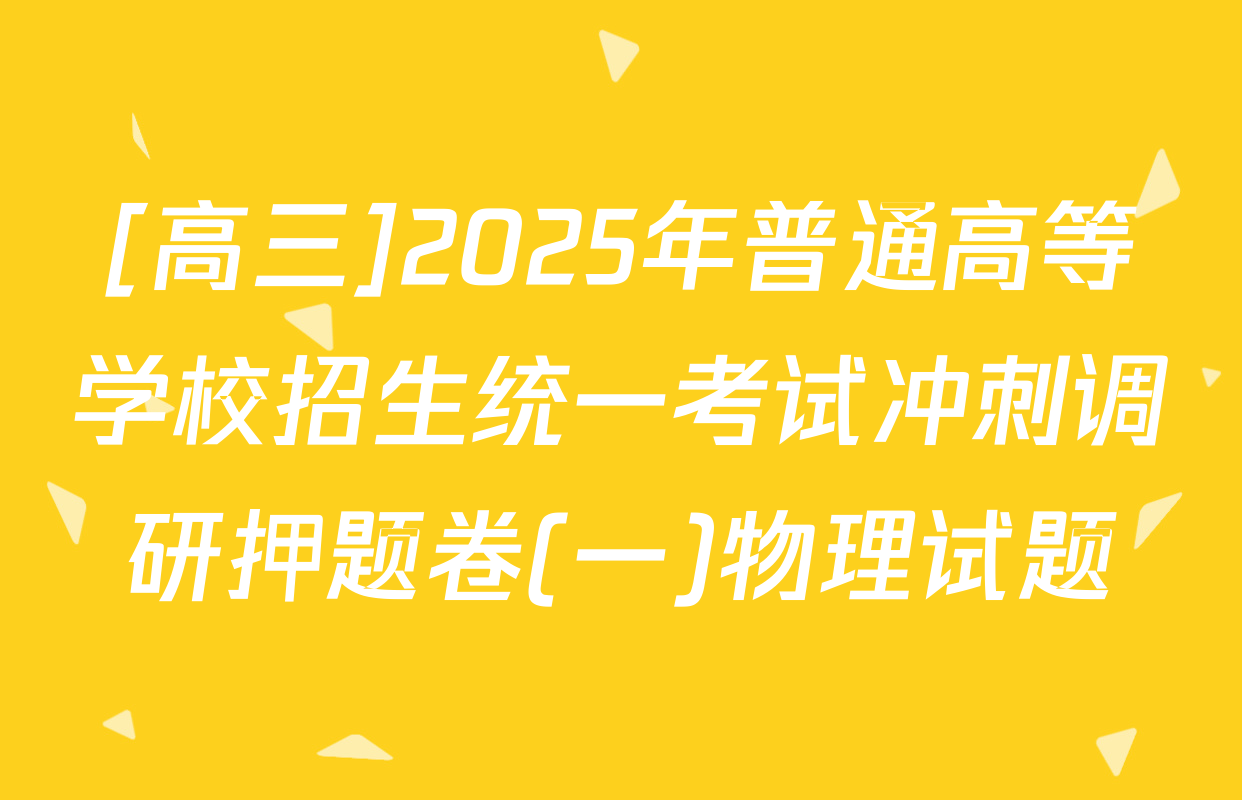[高三]2025年普通高等学校招生统一考试冲刺调研押题卷(一)物理试题