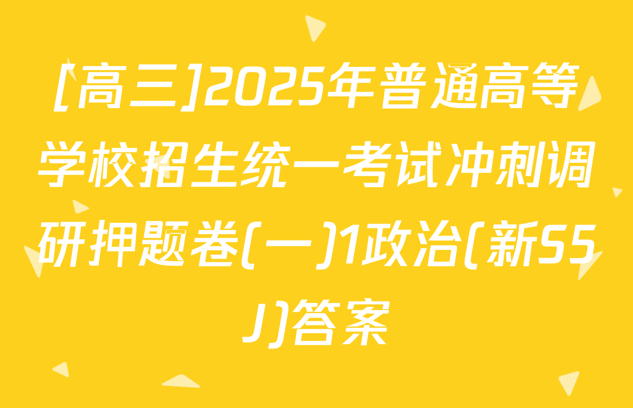[高三]2025年普通高等学校招生统一考试冲刺调研押题卷(一)1政治(新S5J)答案