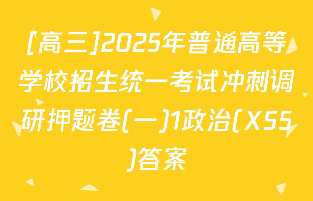 [高三]2025年普通高等学校招生统一考试冲刺调研押题卷(一)1政治(XS5)答案