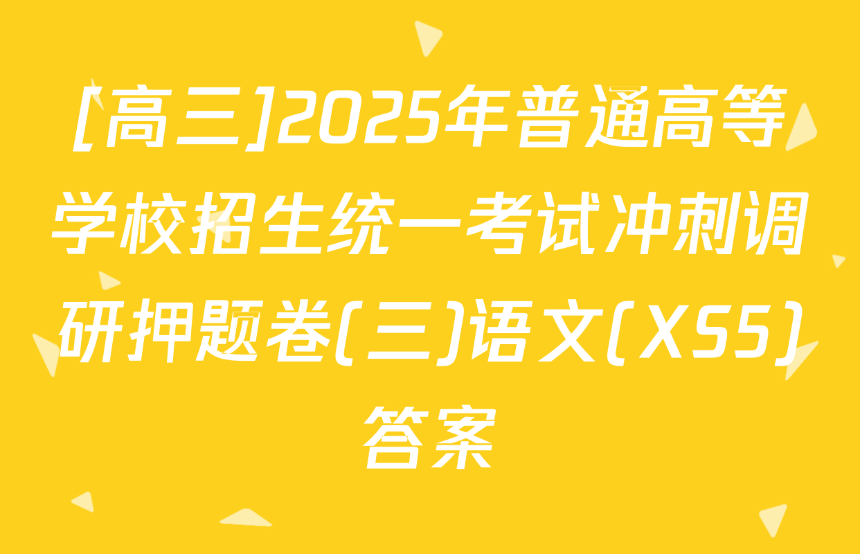 [高三]2025年普通高等学校招生统一考试冲刺调研押题卷(三)语文(XS5)答案