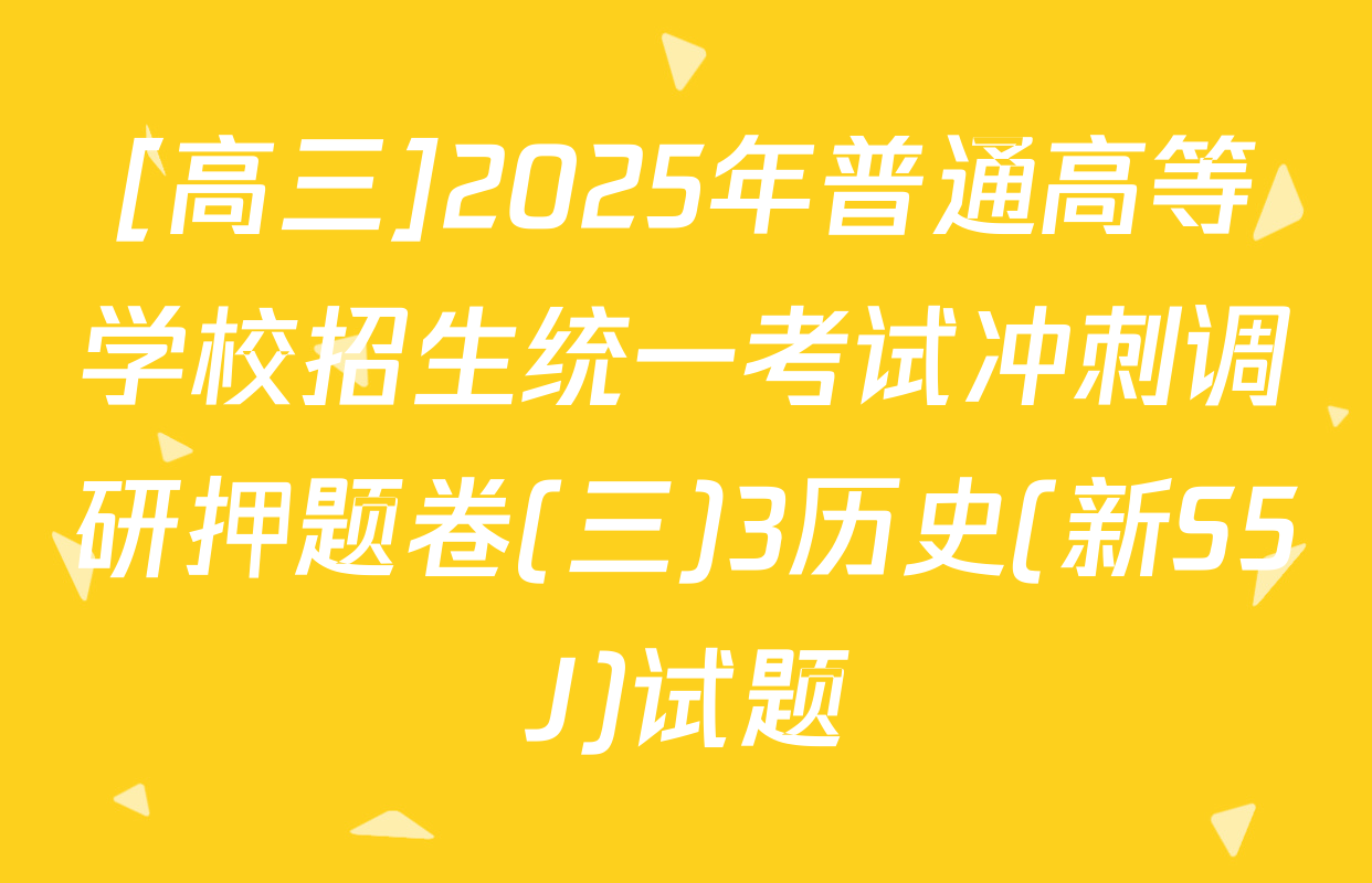 [高三]2025年普通高等学校招生统一考试冲刺调研押题卷(三)3历史(新S5J)试题