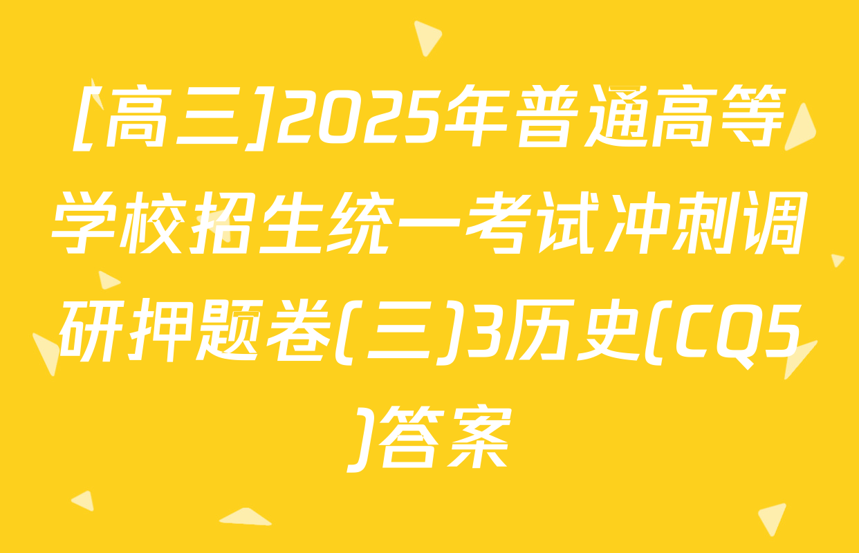 [高三]2025年普通高等学校招生统一考试冲刺调研押题卷(三)3历史(CQ5)答案
