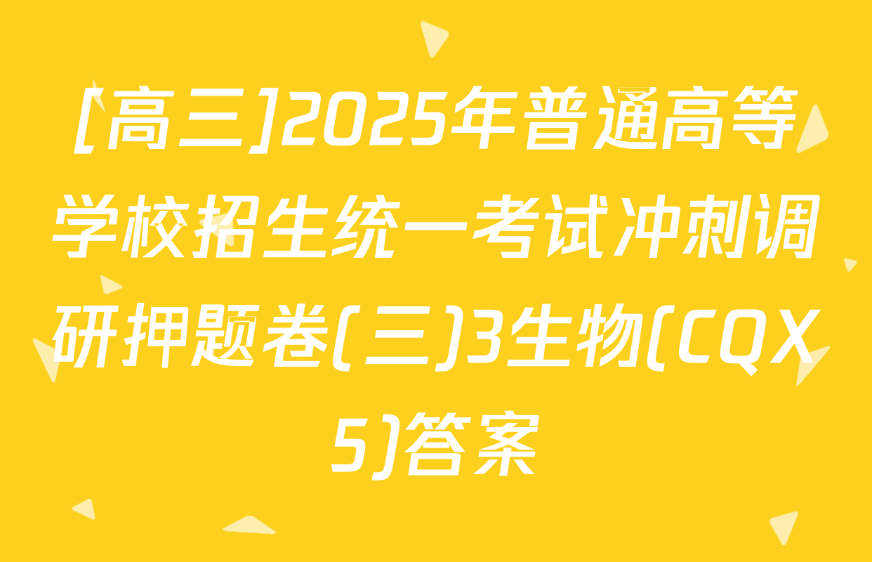 [高三]2025年普通高等学校招生统一考试冲刺调研押题卷(三)3生物(CQX5)答案