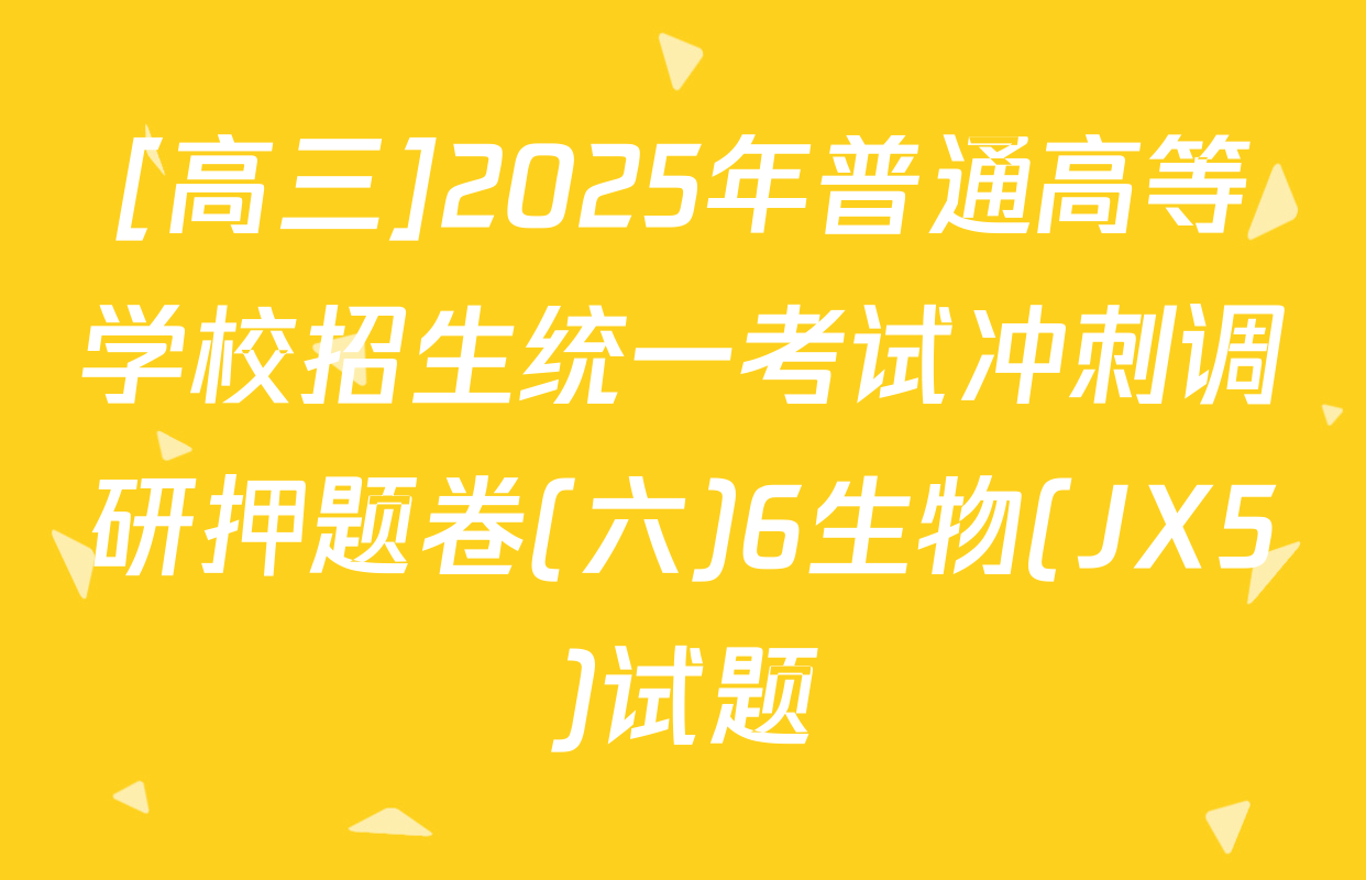 [高三]2025年普通高等学校招生统一考试冲刺调研押题卷(六)6生物(JX5)试题