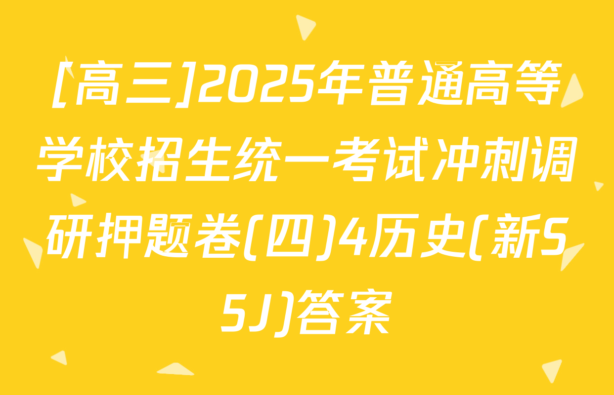 [高三]2025年普通高等学校招生统一考试冲刺调研押题卷(四)4历史(新S5J)答案