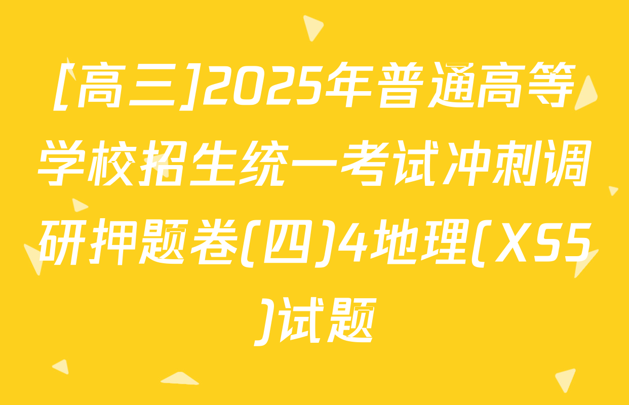 [高三]2025年普通高等学校招生统一考试冲刺调研押题卷(四)4地理(XS5)试题