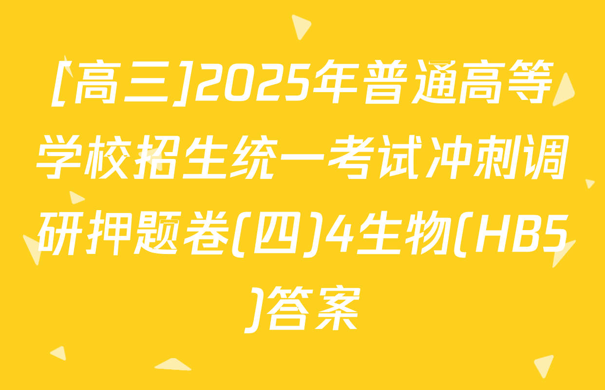 [高三]2025年普通高等学校招生统一考试冲刺调研押题卷(四)4生物(HB5)答案