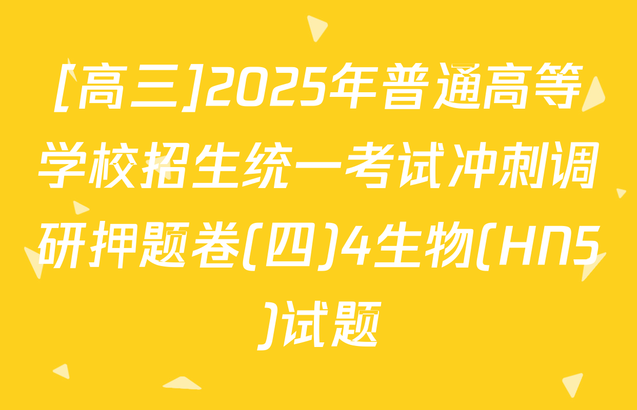 [高三]2025年普通高等学校招生统一考试冲刺调研押题卷(四)4生物(HN5)试题