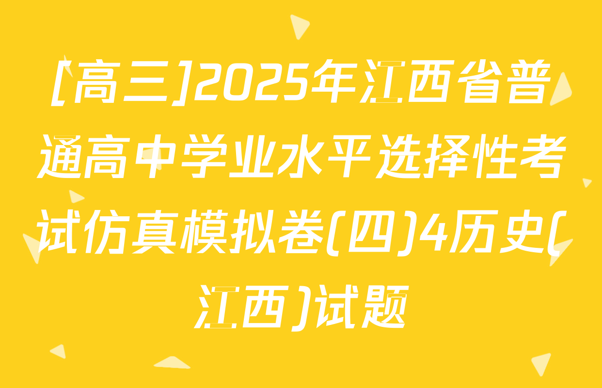 [高三]2025年江西省普通高中学业水平选择性考试仿真模拟卷(四)4历史(江西)试题