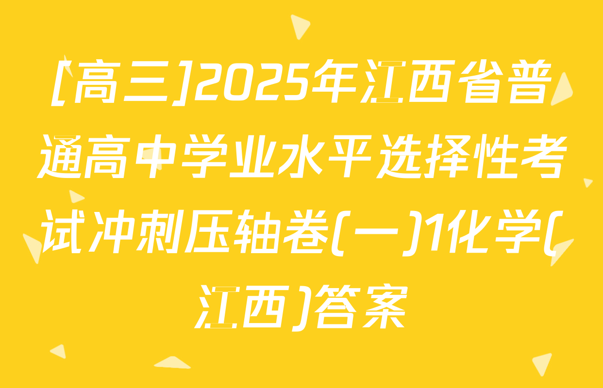 [高三]2025年江西省普通高中学业水平选择性考试冲刺压轴卷(一)1化学(江西)答案