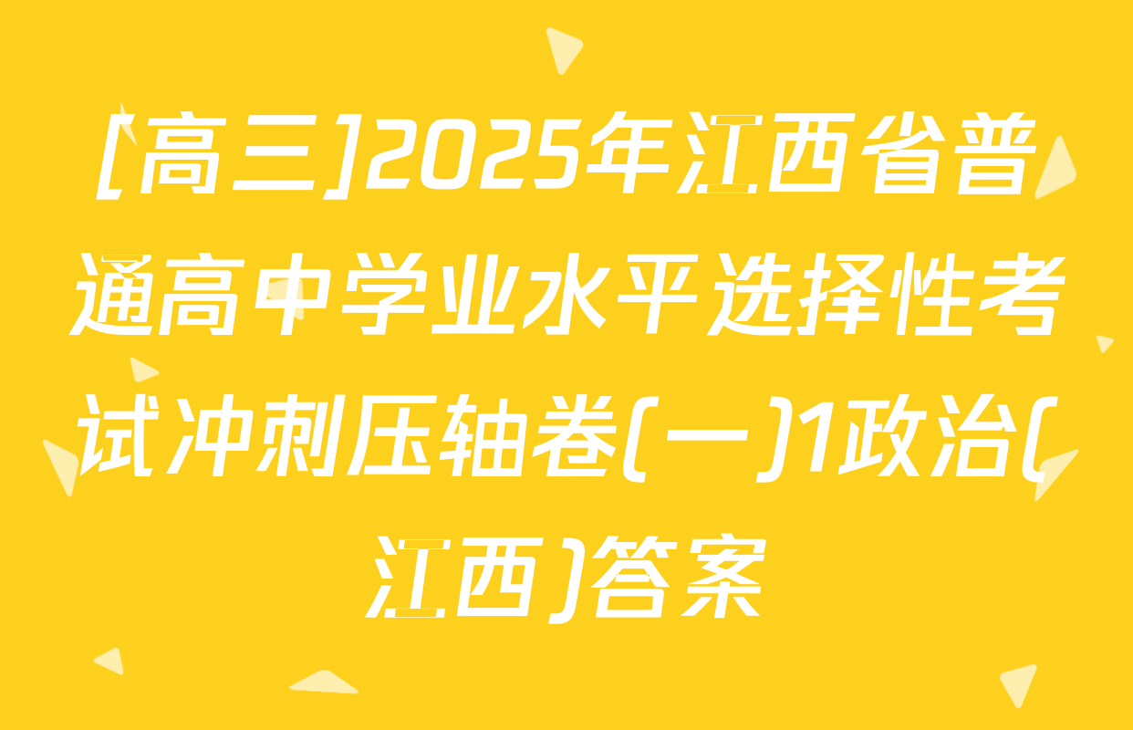 [高三]2025年江西省普通高中学业水平选择性考试冲刺压轴卷(一)1政治(江西)答案