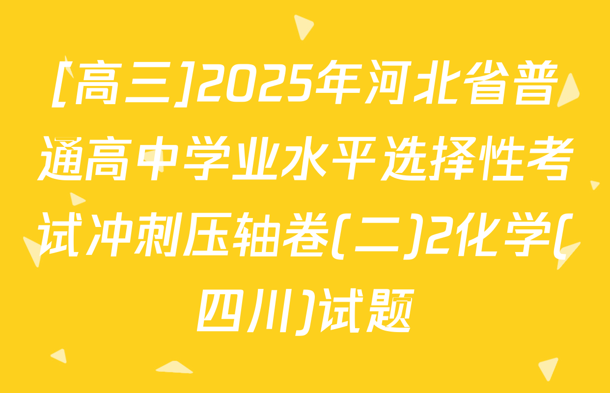 [高三]2025年河北省普通高中学业水平选择性考试冲刺压轴卷(二)2化学(四川)试题