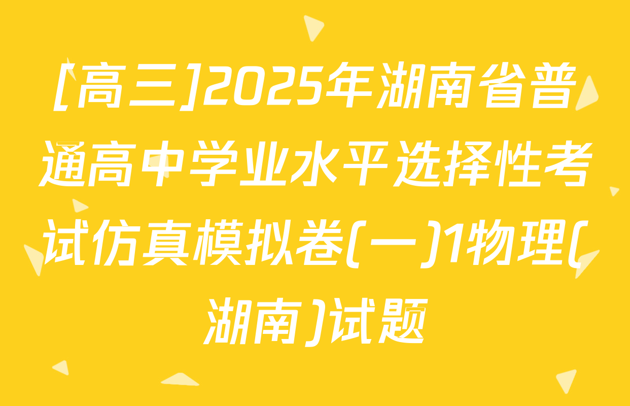 [高三]2025年湖南省普通高中学业水平选择性考试仿真模拟卷(一)1物理(湖南)试题