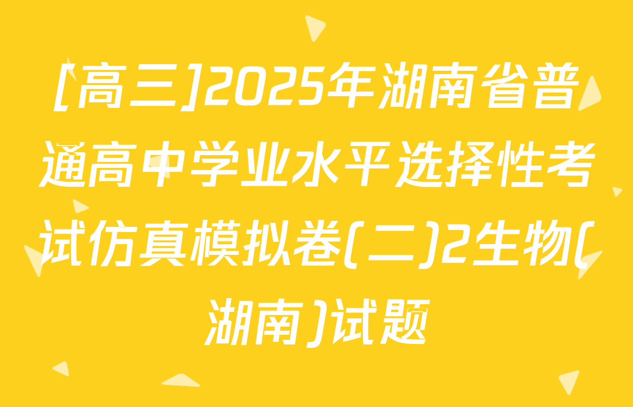 [高三]2025年湖南省普通高中学业水平选择性考试仿真模拟卷(二)2生物(湖南)试题
