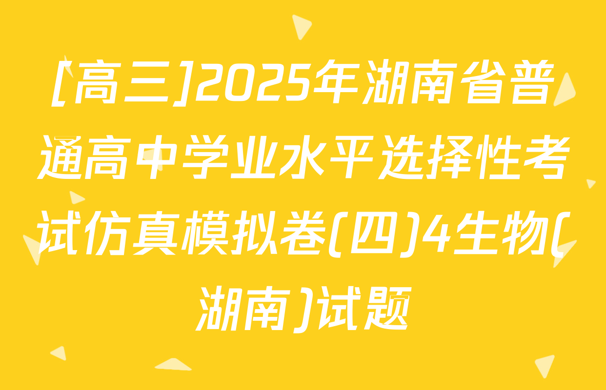 [高三]2025年湖南省普通高中学业水平选择性考试仿真模拟卷(四)4生物(湖南)试题