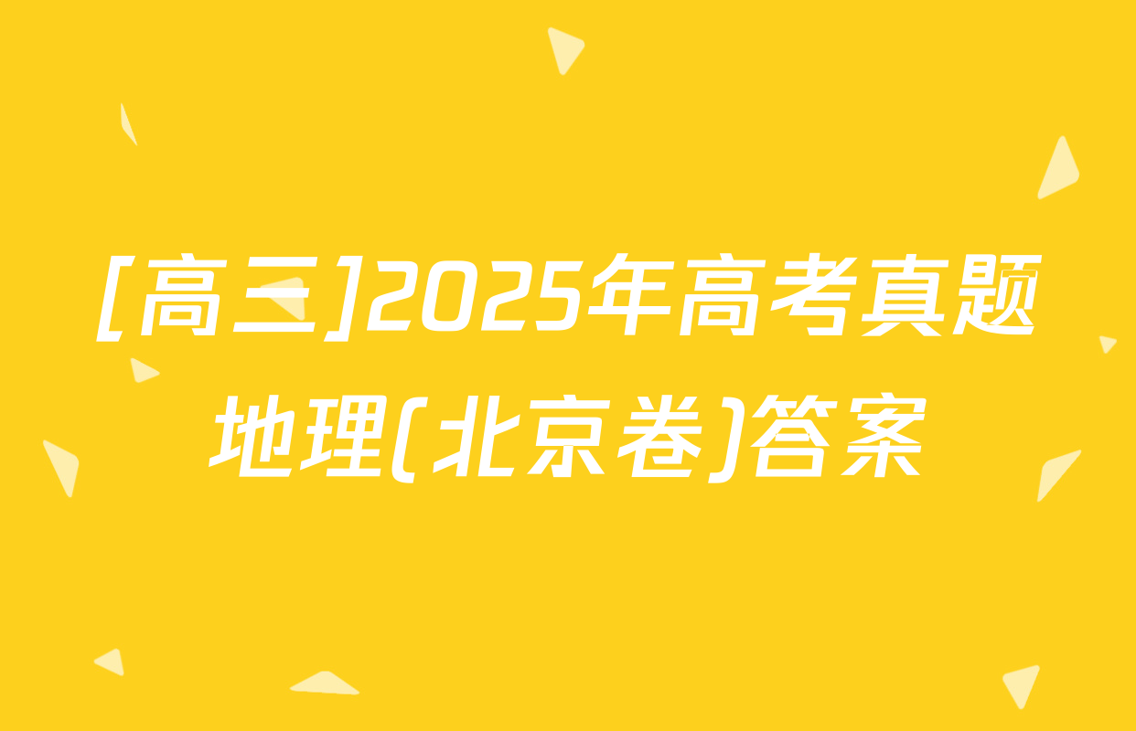 [高三]2025年高考真题地理(北京卷)答案