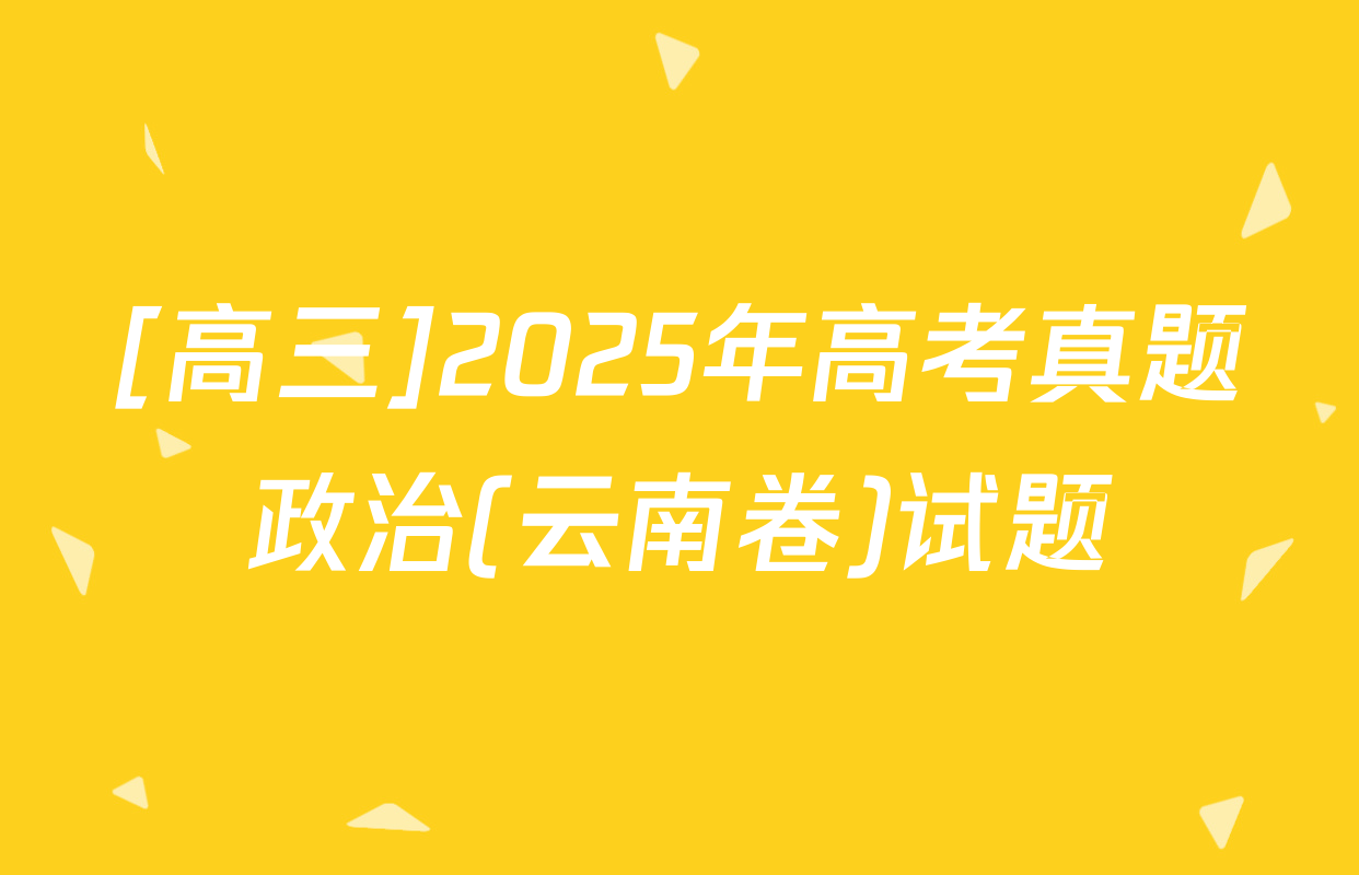 [高三]2025年高考真题政治(云南卷)试题
