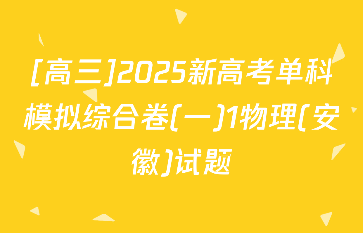 [高三]2025新高考单科模拟综合卷(一)1物理(安徽)试题