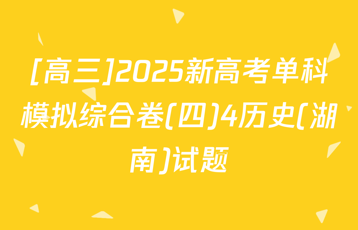 [高三]2025新高考单科模拟综合卷(四)4历史(湖南)试题