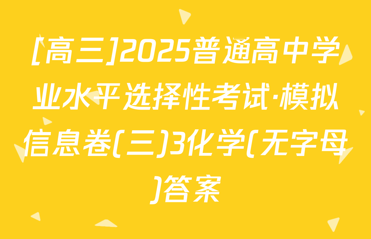 [高三]2025普通高中学业水平选择性考试·模拟信息卷(三)3化学(无字母)答案