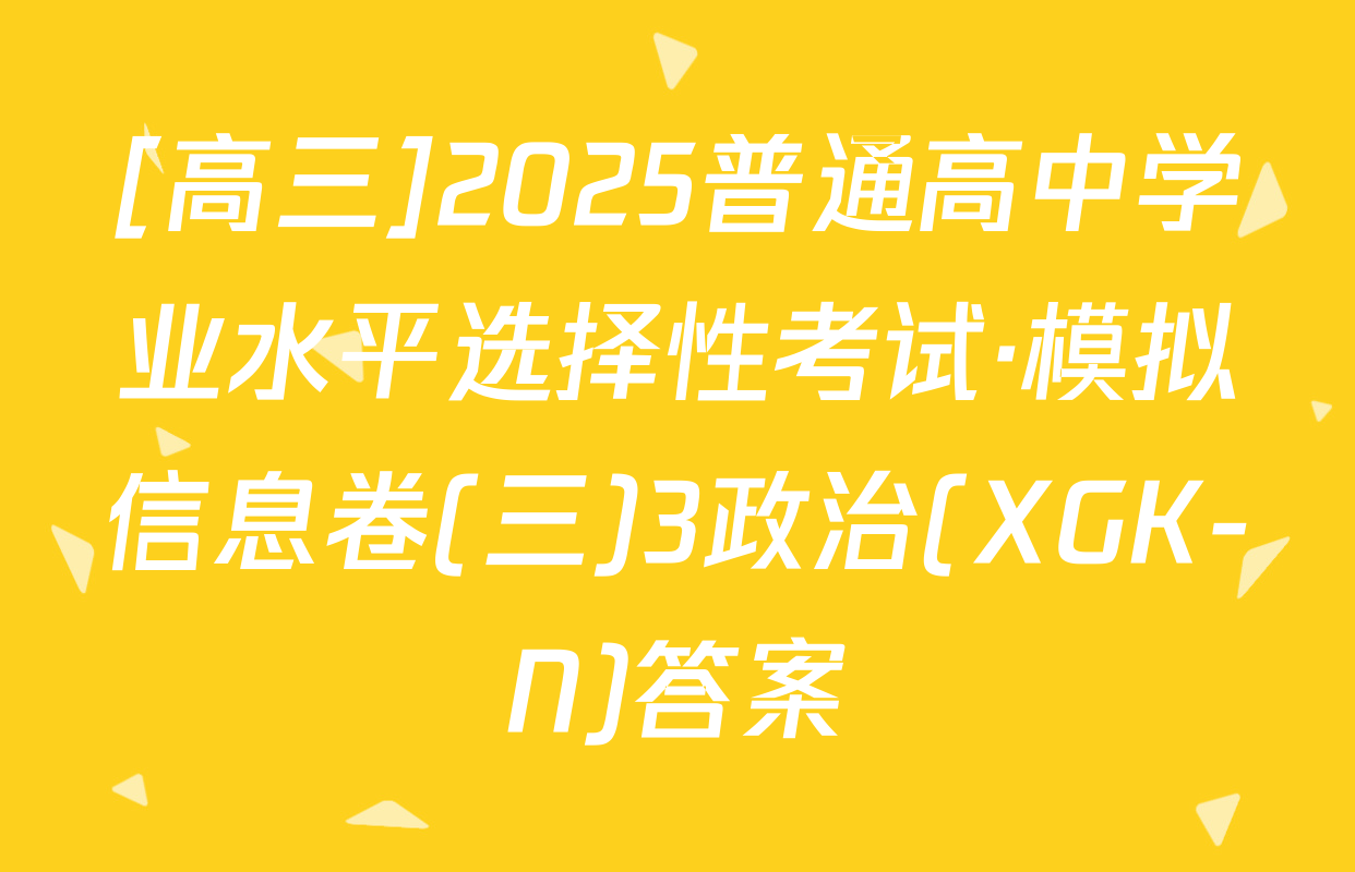 [高三]2025普通高中学业水平选择性考试·模拟信息卷(三)3政治(XGK-N)答案