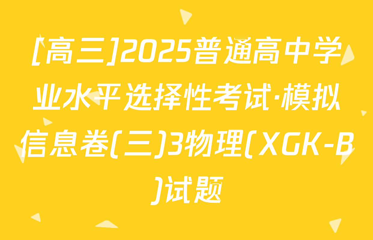 [高三]2025普通高中学业水平选择性考试·模拟信息卷(三)3物理(XGK-B)试题