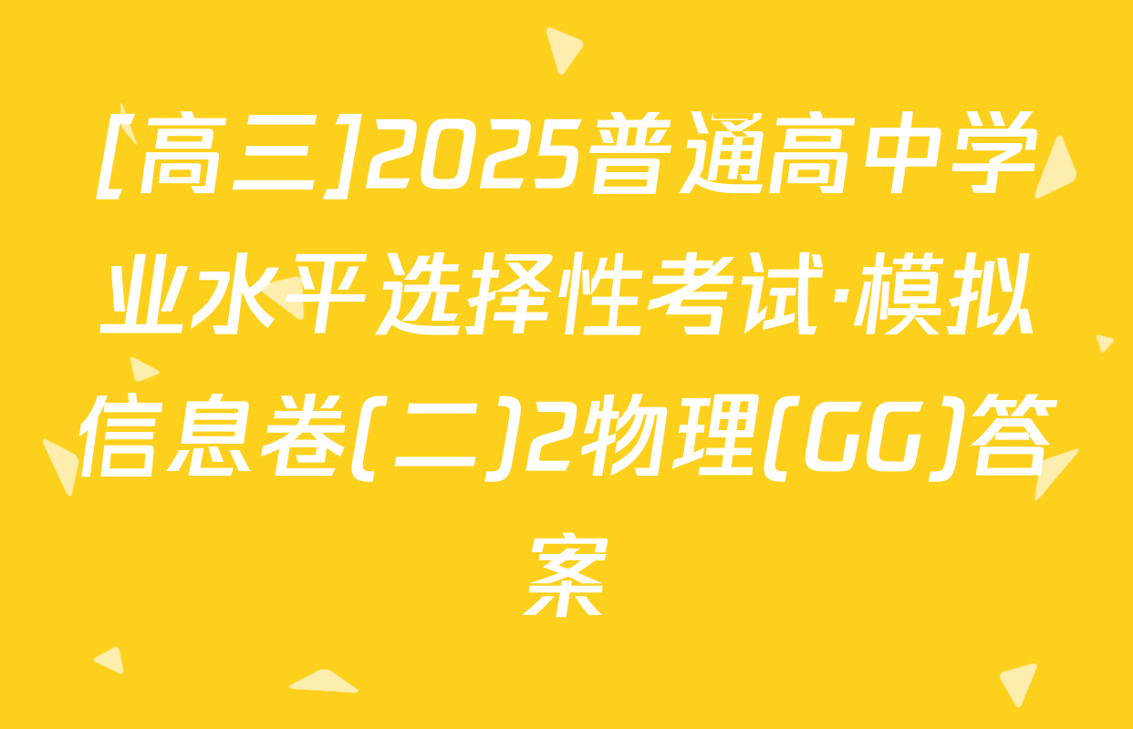 [高三]2025普通高中学业水平选择性考试·模拟信息卷(二)2物理(GG)答案