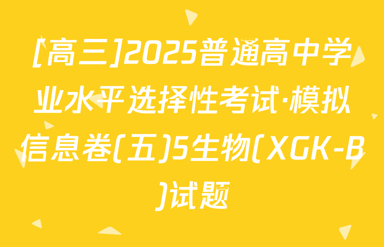 [高三]2025普通高中学业水平选择性考试·模拟信息卷(五)5生物(XGK-B)试题