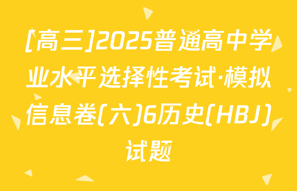 [高三]2025普通高中学业水平选择性考试·模拟信息卷(六)6历史(HBJ)试题