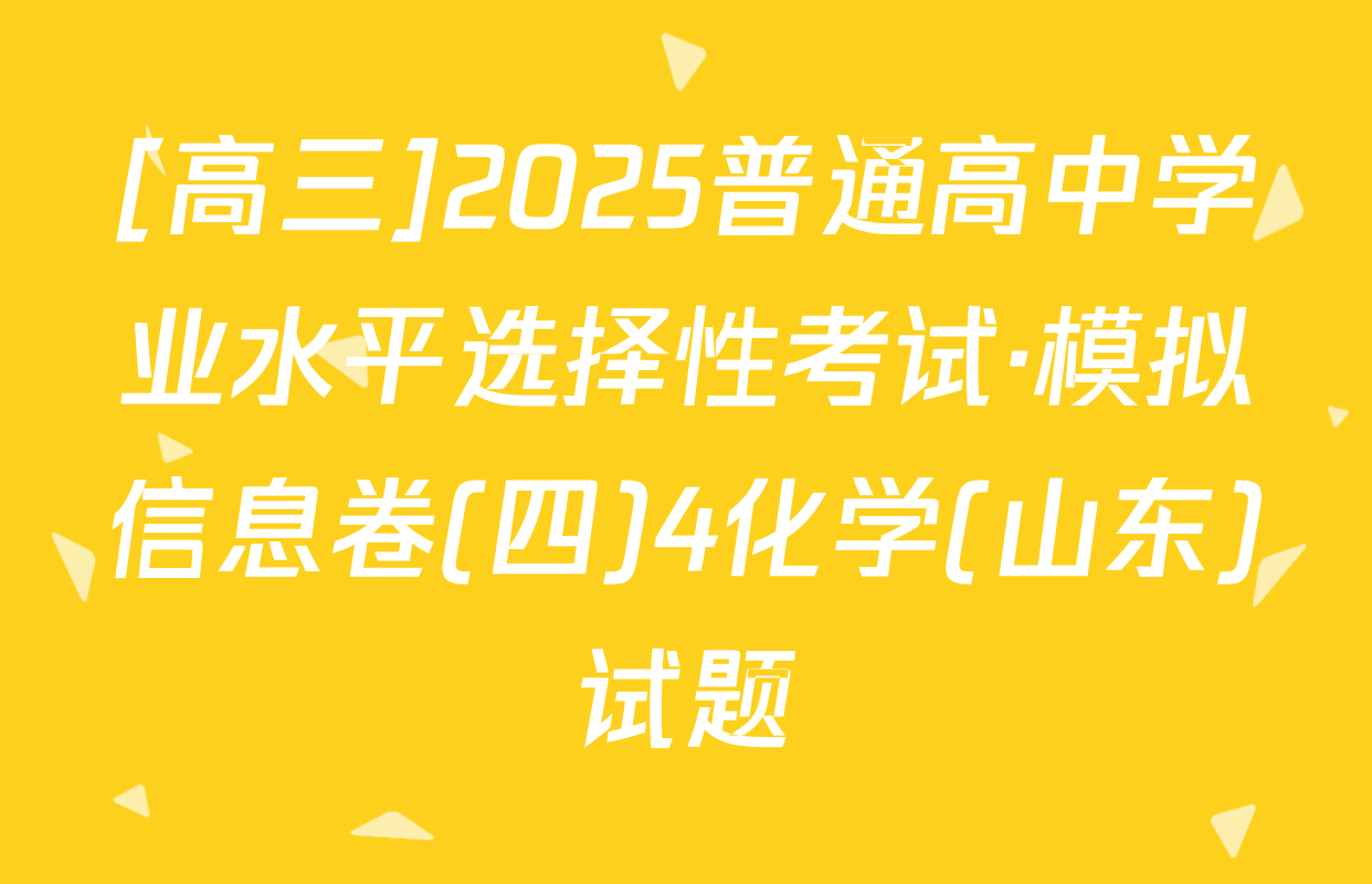 [高三]2025普通高中学业水平选择性考试·模拟信息卷(四)4化学(山东)试题