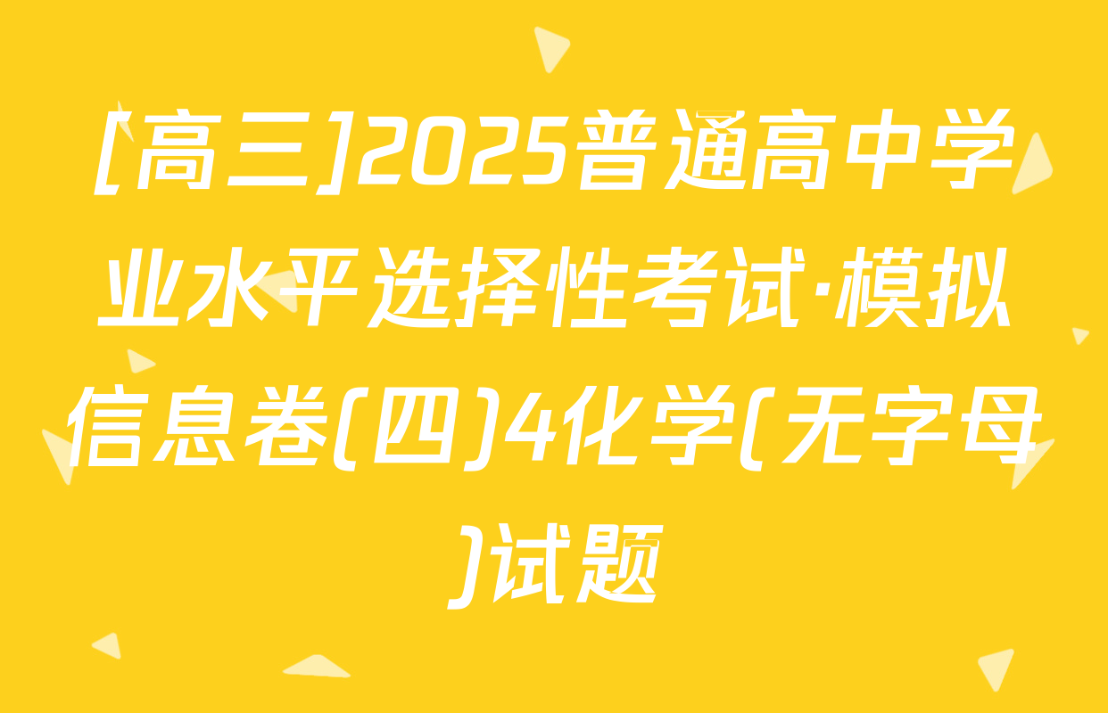 [高三]2025普通高中学业水平选择性考试·模拟信息卷(四)4化学(无字母)试题