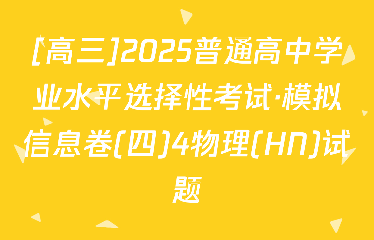 [高三]2025普通高中学业水平选择性考试·模拟信息卷(四)4物理(HN)试题