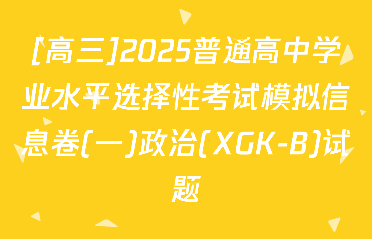 [高三]2025普通高中学业水平选择性考试模拟信息卷(一)政治(XGK-B)试题