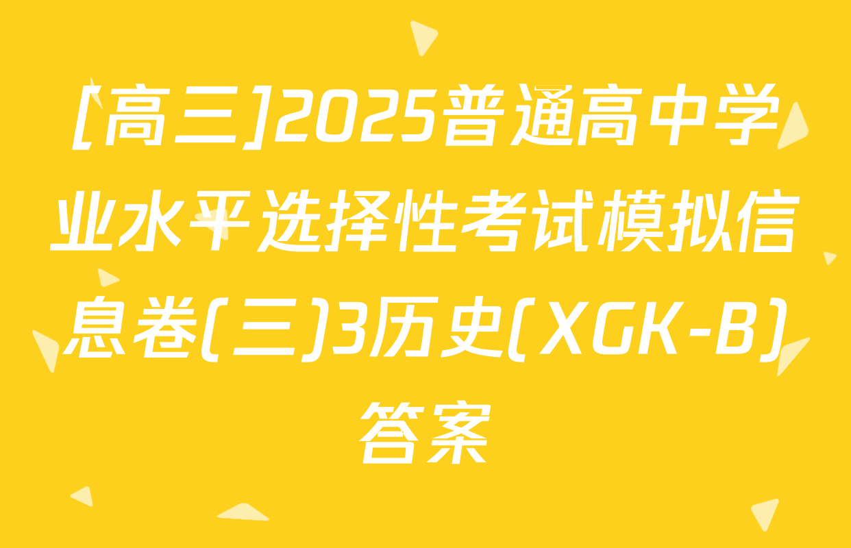 [高三]2025普通高中学业水平选择性考试模拟信息卷(三)3历史(XGK-B)答案