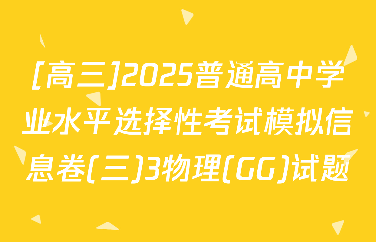 [高三]2025普通高中学业水平选择性考试模拟信息卷(三)3物理(GG)试题