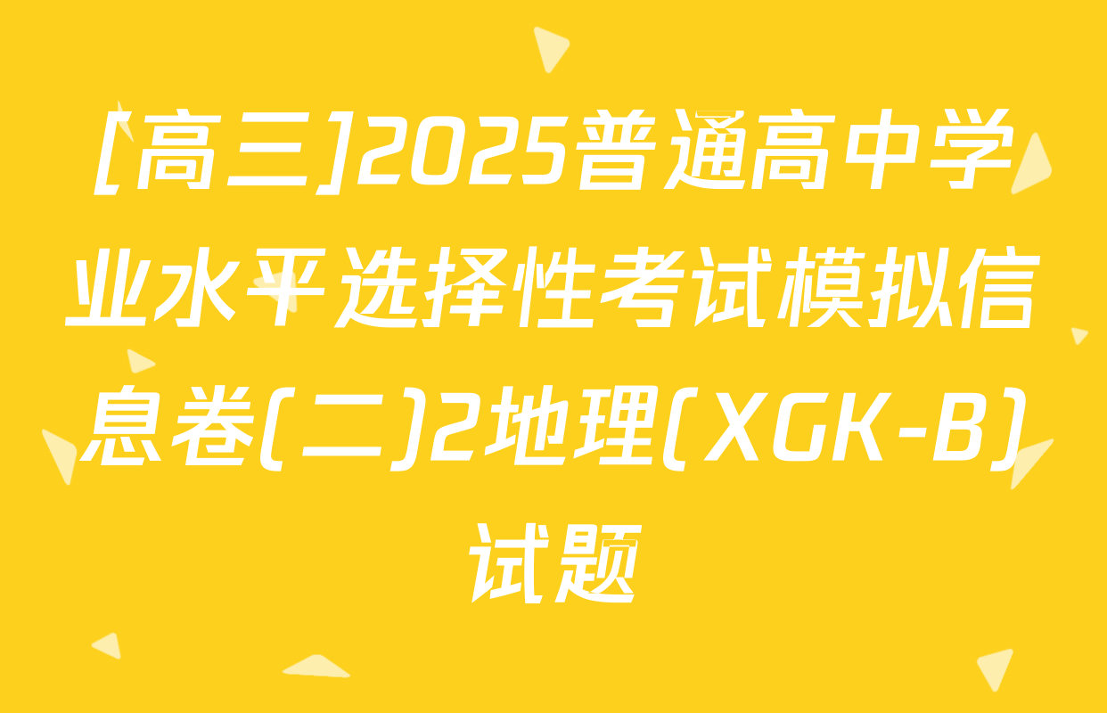 [高三]2025普通高中学业水平选择性考试模拟信息卷(二)2地理(XGK-B)试题