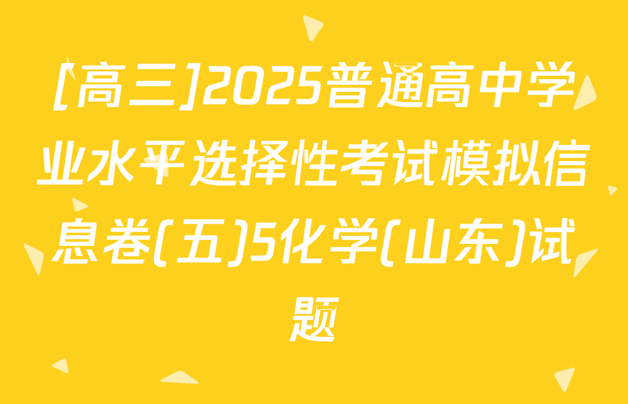 [高三]2025普通高中学业水平选择性考试模拟信息卷(五)5化学(山东)试题
