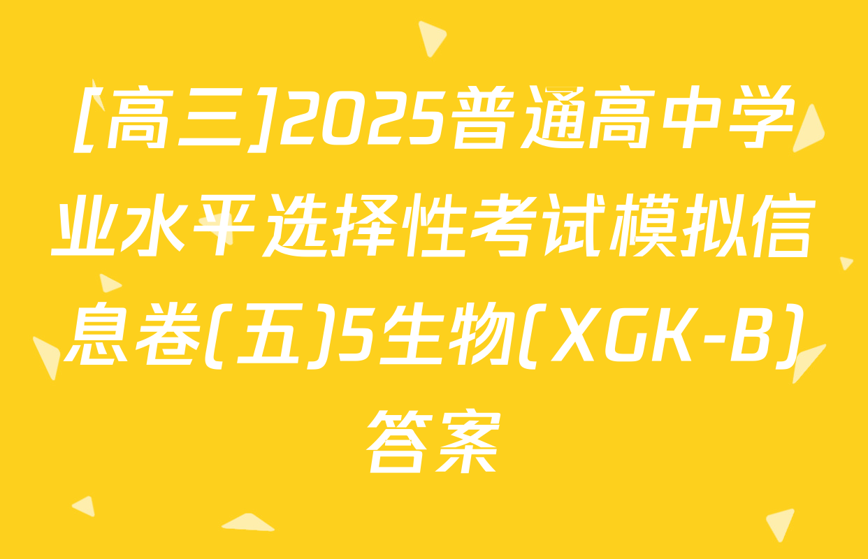 [高三]2025普通高中学业水平选择性考试模拟信息卷(五)5生物(XGK-B)答案