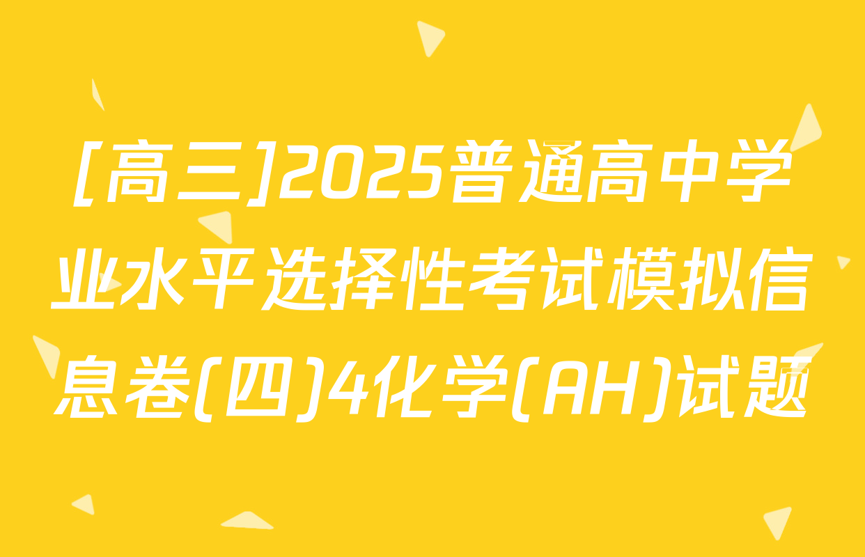 [高三]2025普通高中学业水平选择性考试模拟信息卷(四)4化学(AH)试题