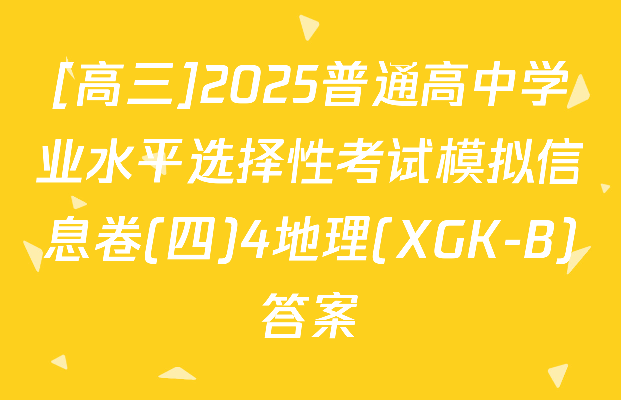 [高三]2025普通高中学业水平选择性考试模拟信息卷(四)4地理(XGK-B)答案