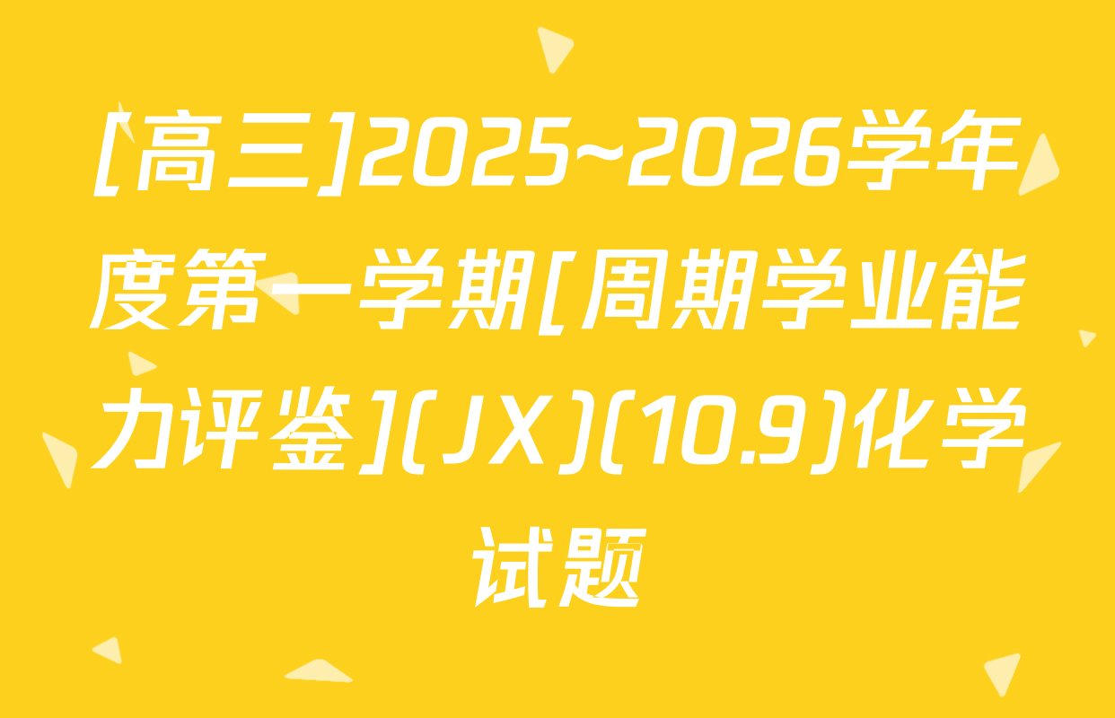 [高三]2025~2026学年度第一学期[周期学业能力评鉴](JX)(10.9)化学试题