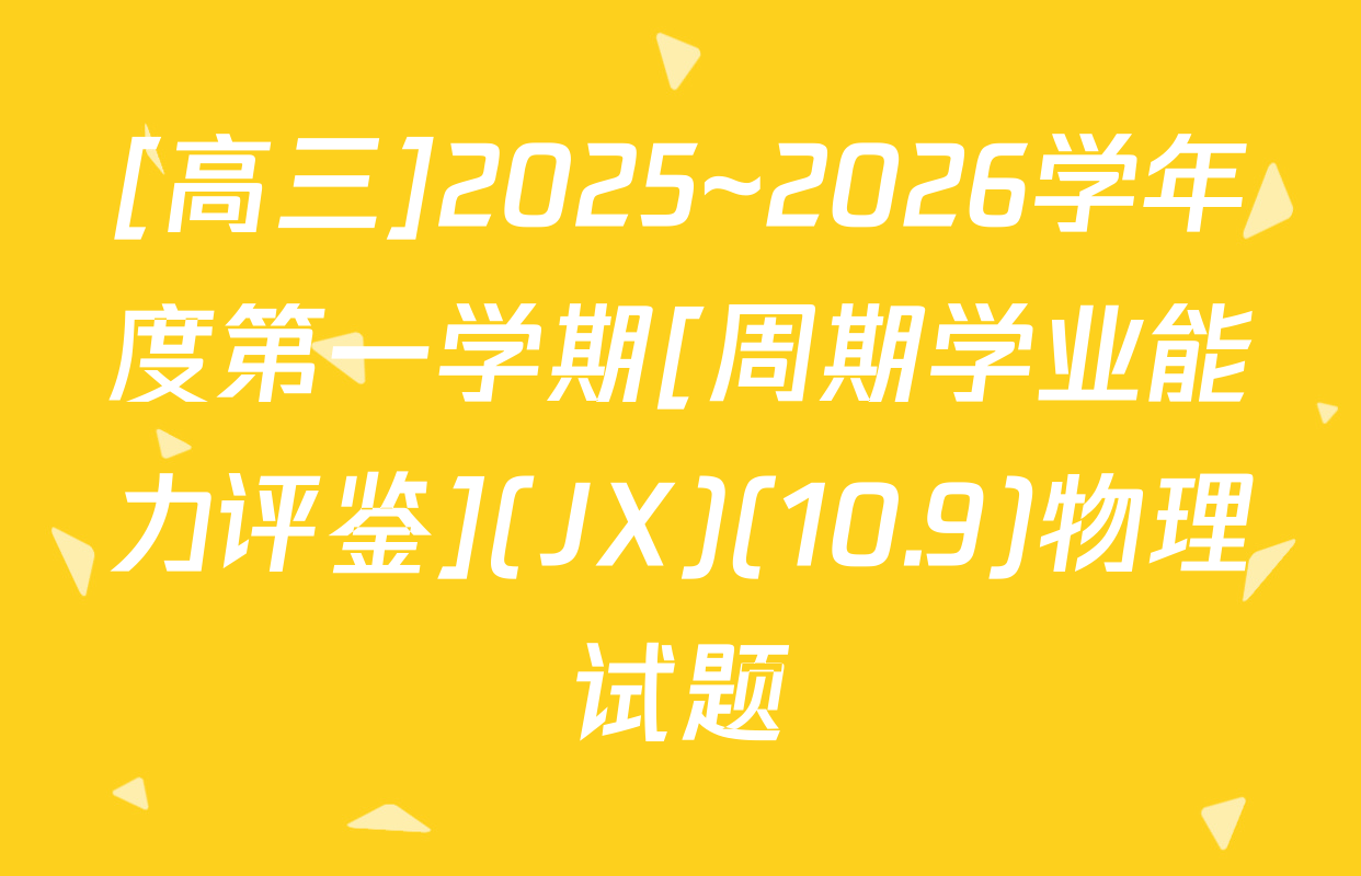 [高三]2025~2026学年度第一学期[周期学业能力评鉴](JX)(10.9)物理试题