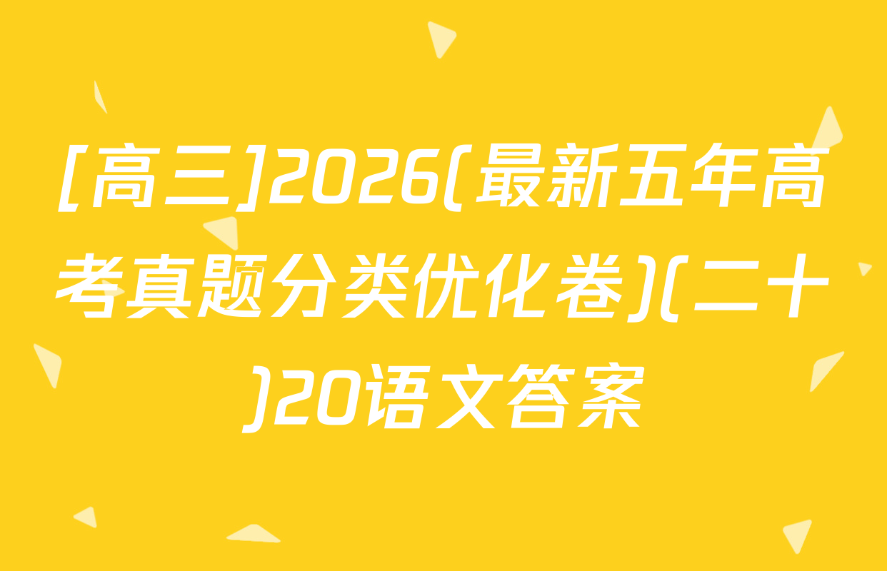 [高三]2026(最新五年高考真题分类优化卷)(二十)20语文答案