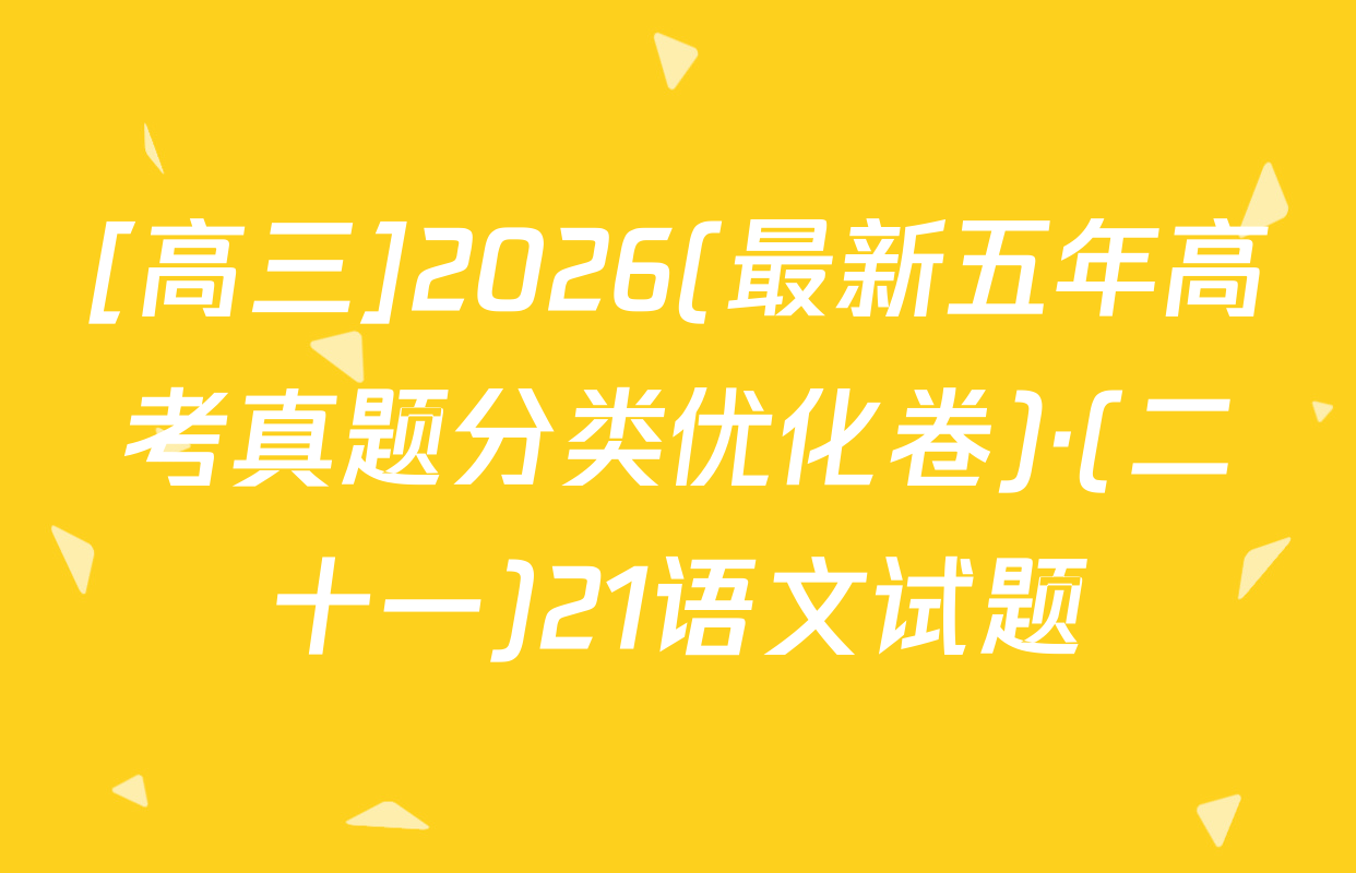 [高三]2026(最新五年高考真题分类优化卷)·(二十一)21语文试题