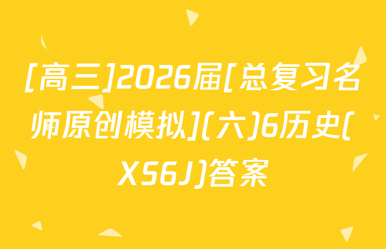[高三]2026届[总复习名师原创模拟](六)6历史(XS6J)答案