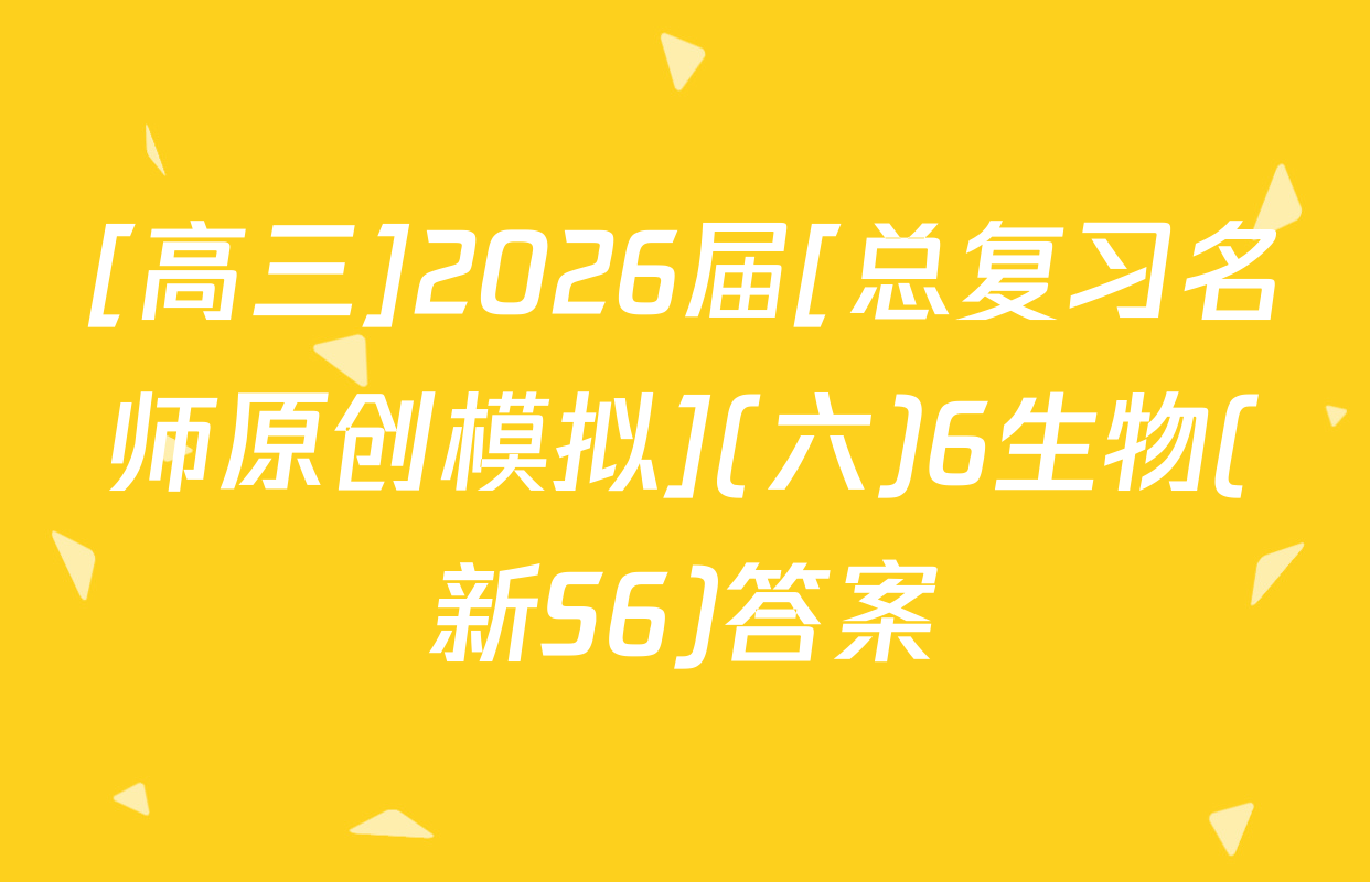 [高三]2026届[总复习名师原创模拟](六)6生物(新S6)答案