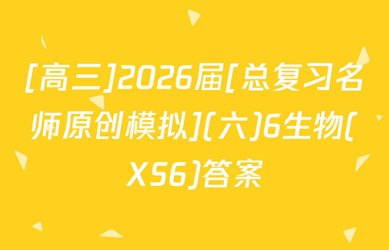 [高三]2026届[总复习名师原创模拟](六)6生物(XS6)答案
