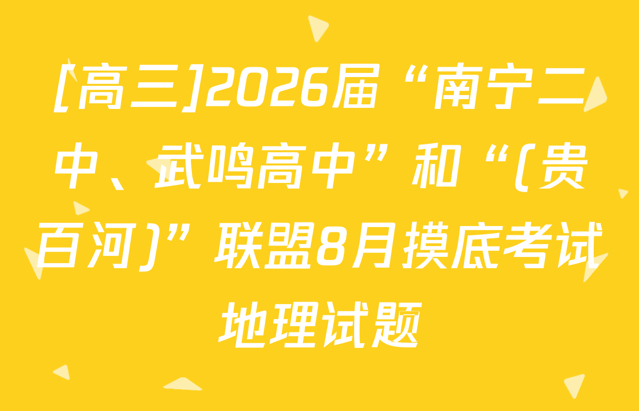 [高三]2026届“南宁二中、武鸣高中”和“(贵百河)”联盟8月摸底考试地理试题
